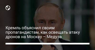 Владимир Путин - Кремль объяснил своим пропагандистам, как освещать атаку дронов на Москву – Медуза - liga.net - Москва - Украина - Московская обл.