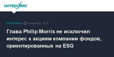 Philip Morris - Глава Philip Morris не исключил интерес к акциям компании фондов, ориентированных на ESG - smartmoney.one - Москва - США - Египет - Турция - Шотландия - Индонезия