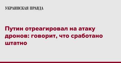 Владимир Путин - Путин отреагировал на атаку дронов: говорит, что сработано штатно - pravda.com.ua - Москва - Россия