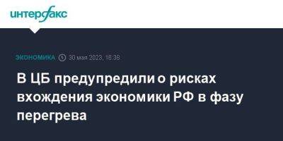 В ЦБ предупредили о рисках вхождения экономики РФ в фазу перегрева - smartmoney.one - Москва - Россия