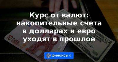 Курс от валют: накопительные счета в долларах и евро уходят в прошлое - smartmoney.one - Россия