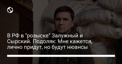 Александр Сырский - Михаил Подоляк - Валерий Залужный - В РФ в "розыске" Залужный и Сырский. Подоляк: Мне кажется, лично придут, но будут нюансы - liga.net - Москва - Россия - Украина - Московская обл.