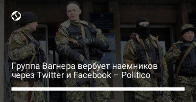 Группа Вагнера вербует наемников через Twitter и Facebook – Politico - liga.net - Россия - Украина - Англия - Twitter