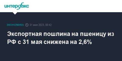 Экспортная пошлина на пшеницу из РФ с 31 мая снижена на 2,6% - smartmoney.one - Москва - Россия