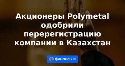 Акционеры Polymetal одобрили перерегистрацию компании в Казахстан - smartmoney.one - Казахстан
