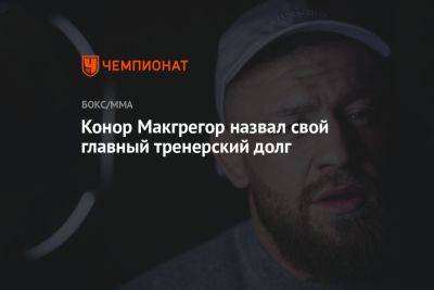 Дана Уайт - Конор Макгрегор назвал свой главный тренерский долг - championat.com - Россия