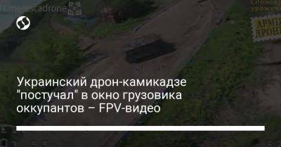 Украинский - Украинский дрон-камикадзе "постучал" в окно грузовика оккупантов – FPV-видео - liga.net - Украина