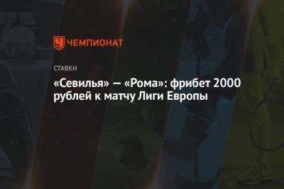 «Севилья» — «Рома»: фрибет 2000 рублей к матчу Лиги Европы - championat.com