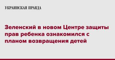 Владимир Зеленский - Зеленский открыл Центр защиты прав ребенка - pravda.com.ua - Россия