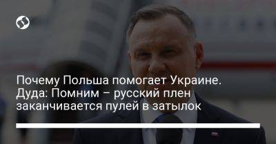 Анджей Дуда - Почему Польша помогает Украине. Дуда: Помним – русский плен заканчивается пулей в затылок - liga.net - Москва - Россия - США - Украина - Франция - Париж - Польша - Берлин - Варшава