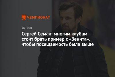 Сергей Семак - Сергей Семак: многим клубам стоит брать пример с «Зенита», чтобы посещаемость была выше - championat.com