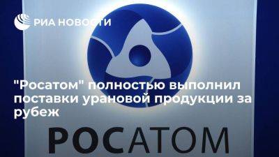 "Росатом" сообщил, что в 2022 году полностью выполнил поставки урановой продукции за рубеж - smartmoney.one