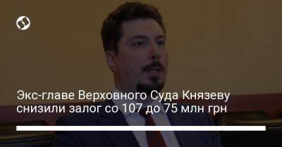 Всеволод Князев - Экс-главе Верховного Суда Князеву снизили залог со 107 до 75 млн грн - liga.net - Украина