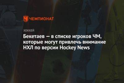 Бекетаев — в списке игроков ЧМ, которые могут привлечь внимание НХЛ по версии Hockey News - championat.com - США - Казахстан - Финляндия - Чехия - Словакия