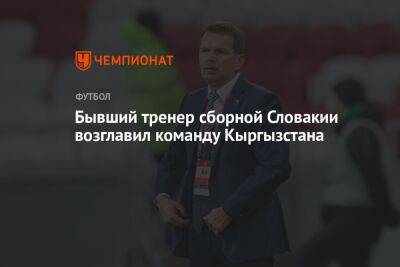 Бывший тренер сборной Словакии возглавил команду Кыргызстана - championat.com - Китай - Киргизия - Словакия - Катар