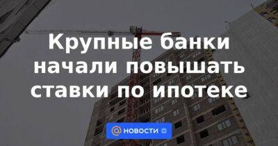 Крупные банки начали повышать ставки по ипотеке - smartmoney.one - Москва - Россия - Санкт-Петербург