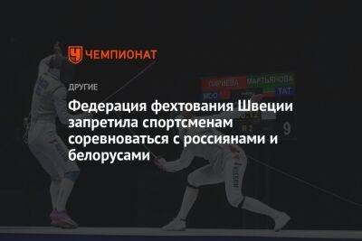 Федерация фехтования Швеции запретила спортсменам соревноваться с россиянами и белорусами - championat.com - Швеция