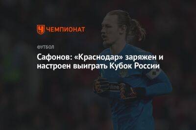 Матвей Сафонов - Сафонов: «Краснодар» заряжен и настроен выиграть Кубок России - championat.com - Москва - Россия - Краснодар