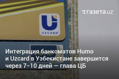 Интеграция банкоматов Humo и Uzcard в Узбекистане завершится через 7−10 дней — глава ЦБ - gazeta.uz - Узбекистан