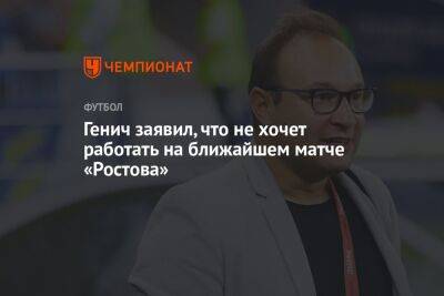 Константин Генич - Генич заявил, что не хочет работать на ближайшем матче «Ростова» - championat.com