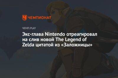 Экс-глава Nintendo отреагировал на слив новой The Legend of Zelda цитатой из «Заложницы» - championat.com