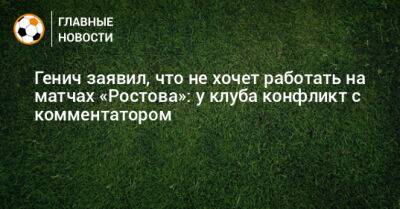 Константин Генич - Генич заявил, что не хочет работать на матчах «Ростова»: у клуба конфликт с комментатором - bombardir.ru