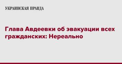 Виталий Барабаш - Глава Авдеевки об эвакуации всех гражданских: Невозможно и нереально - pravda.com.ua