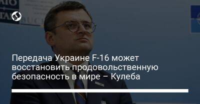 Дмитрий Кулеба - Передача Украине F-16 может восстановить продовольственную безопасность в мире – Кулеба - liga.net - Украина - Twitter