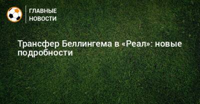 Джуд Беллингем - Трансфер Беллингема в «Реал»: новые подробности - bombardir.ru - Германия