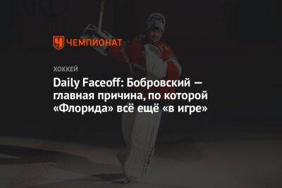 Сергей Бобровский - Daily Faceoff: Бобровский — главная причина, по которой «Флорида» всё ещё в игре - championat.com - шт.Флорида