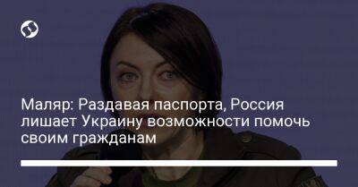 Анна Маляр - Маляр: Раздавая паспорта, Россия лишает Украину возможности помочь своим гражданам - liga.net - Россия - Украина