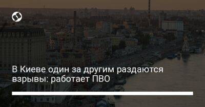 В Киеве один за другим раздаются взрывы: работает ПВО - liga.net - Украина - Киев