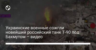 Украинские военные сожгли новейший российский танк Т-90 под Бахмутом – видео - liga.net - Россия - Украина - район Бахмутский