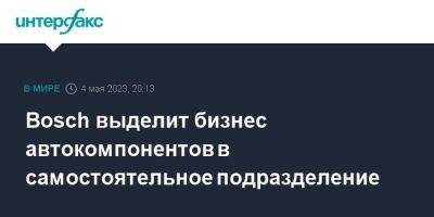 Bosch выделит бизнес автокомпонентов в самостоятельное подразделение - smartmoney.one - Москва - Германия