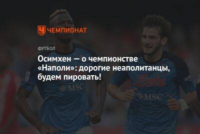 Виктор Осимхен - Осимхен — о чемпионстве «Наполи»: дорогие неаполитанцы, будем пировать! - championat.com - Италия