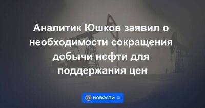 Александр Новак - Аналитик Юшков заявил о необходимости сокращения добычи нефти для поддержания цен - smartmoney.one - Россия