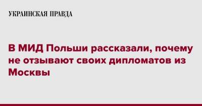 Лукаш Ясина - В МИД Польши рассказали, почему не отзывают своих дипломатов из Москвы - pravda.com.ua - Москва - Россия - Польша
