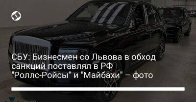 СБУ: Бизнесмен со Львова в обход санкций поставлял в РФ "Роллс-Ройсы" и "Майбахи" – фото - liga.net - Россия - Украина