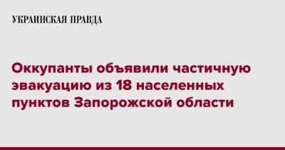 Евгений Балицкий - Оккупанты объявили частичную эвакуацию из 18 населенных пунктов Запорожской области - pravda.com.ua - Запорожская обл.