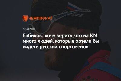 Антон Бабиков - Бабиков: хочу верить, что на КМ много людей, которые хотели бы видеть русских спортсменов - championat.com - Пхенчхан