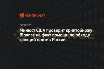 Минюст США проверит криптобиржу Binance на факт помощи по обходу санкций против России - championat.com - Россия - США - Иран