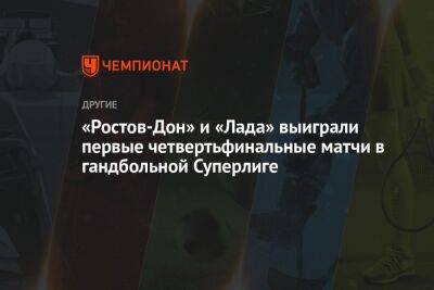«Ростов-Дон» и «Лада» выиграли первые четвертьфинальные матчи в гандбольной Суперлиге - championat.com - Россия - Краснодар - Ростов-На-Дону - Волгоград - Тольятти