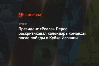 Флорентино Перес - Президент «Реала» Перес раскритиковал календарь команды после победы в Кубке Испании - championat.com - Испания