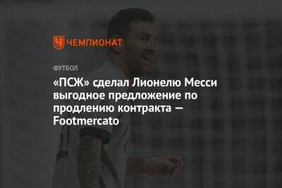 Лионель Месси - «ПСЖ» сделал Лионелю Месси выгодное предложение по продлению контракта — Footmercato - championat.com