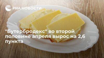 "Бутербродекс" во второй половине апреля вырос на 2,6 пункта и составил 101 пункта - smartmoney.one - Россия