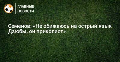 Андрей Семенов - Артем Дзюбы - Семенов: «Не обижаюсь на острый язык Дзюбы, он приколист» - bombardir.ru