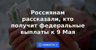 Владимир Путин - Россиянам рассказали, кто получит федеральные выплаты к 9 Мая - smartmoney.one - Москва - Россия - Тюменская обл.