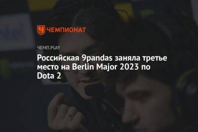 Российская 9Pandas заняла третье место на Berlin Major 2023 по Dota 2 - championat.com - Berlin - county Major