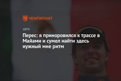 Серхио Перес - Перес: я приноровился к трассе в Майами и сумел найти здесь нужный мне ритм - championat.com