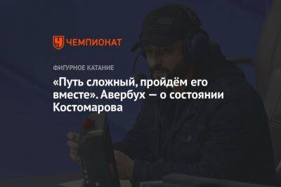 Роман Костомаров - Илья Авербух - Анастасия Матросова - «Путь сложный, пройдём его вместе». Авербух — о состоянии Костомарова - championat.com